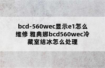 bcd-560wec显示e1怎么维修 雅典娜bcd560wec冷藏室结冰怎么处理